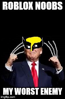 Trump just in case | ROBLOX NOOBS MY WORST ENEMY | image tagged in trump just in case | made w/ Imgflip meme maker