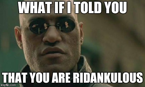 Memasaurus Rexius | WHAT IF I TOLD YOU; THAT YOU ARE RIDANKULOUS | image tagged in memes,matrix morpheus | made w/ Imgflip meme maker