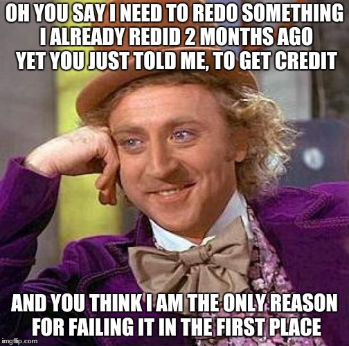 My Spanish teacher | OH YOU SAY I NEED TO REDO SOMETHING I ALREADY REDID 2 MONTHS AGO YET YOU JUST TOLD ME, TO GET CREDIT; AND YOU THINK I AM THE ONLY REASON FOR FAILING IT IN THE FIRST PLACE | image tagged in memes,creepy condescending wonka,spanish,unhelpful high school teacher,unhelpful teacher | made w/ Imgflip meme maker