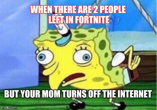 Mocking Spongebob Meme | WHEN THERE ARE 2 PEOPLE LEFT IN FORTNITE; BUT YOUR MOM TURNS OFF THE INTERNET | image tagged in memes,mocking spongebob | made w/ Imgflip meme maker