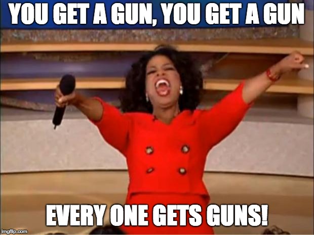Oprah You Get A Meme | YOU GET A GUN, YOU GET A GUN; EVERY ONE GETS GUNS! | image tagged in memes,oprah you get a | made w/ Imgflip meme maker