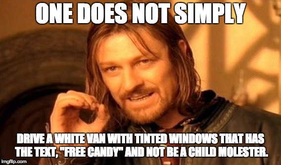 One Does Not Simply | ONE DOES NOT SIMPLY; DRIVE A WHITE VAN WITH TINTED WINDOWS THAT HAS THE TEXT, "FREE CANDY" AND NOT BE A CHILD MOLESTER. | image tagged in memes,one does not simply | made w/ Imgflip meme maker