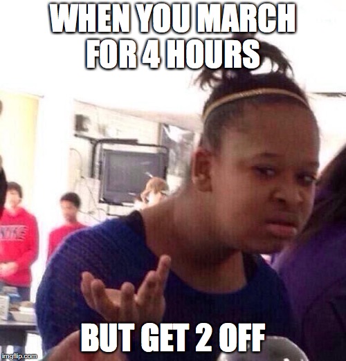 Black Girl Wat Meme | WHEN YOU MARCH FOR 4 HOURS; BUT GET 2 OFF | image tagged in memes,black girl wat | made w/ Imgflip meme maker