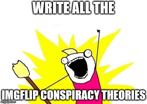 X All The Y Meme | WRITE ALL THE IMGFLIP CONSPIRACY THEORIES | image tagged in memes,x all the y | made w/ Imgflip meme maker