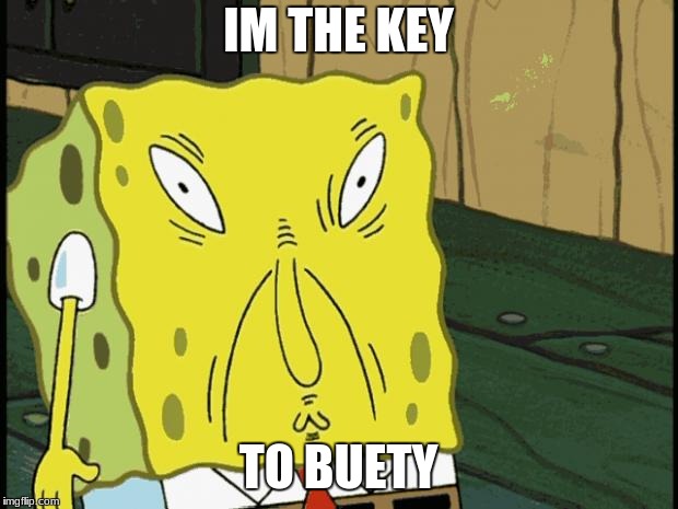 Spongebob funny face | IM THE KEY; TO BUETY | image tagged in spongebob funny face | made w/ Imgflip meme maker