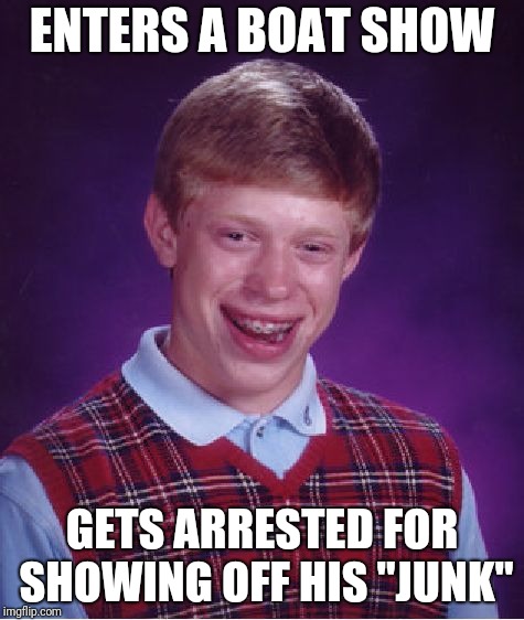 Bad Luck Brian Meme | ENTERS A BOAT SHOW; GETS ARRESTED FOR SHOWING OFF HIS "JUNK" | image tagged in memes,bad luck brian | made w/ Imgflip meme maker