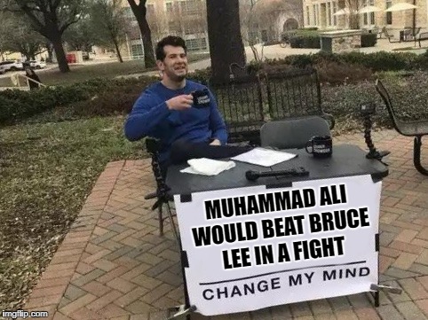 Honestly, I'm surprised more people don't agree with me. | MUHAMMAD ALI WOULD BEAT BRUCE LEE IN A FIGHT | image tagged in change my mind | made w/ Imgflip meme maker