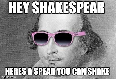 Shakespeare | HEY SHAKESPEAR; HERES A SPEAR YOU CAN SHAKE | image tagged in shakespeare | made w/ Imgflip meme maker
