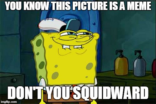 Don't You Squidward | YOU KNOW THIS PICTURE IS A MEME; DON'T YOU SQUIDWARD | image tagged in memes,dont you squidward | made w/ Imgflip meme maker