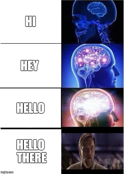 Expanding Brain | HI; HEY; HELLO; HELLO THERE | image tagged in memes,expanding brain | made w/ Imgflip meme maker