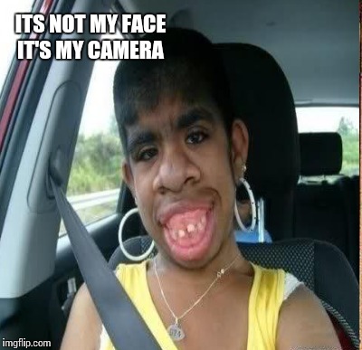 ITS NOT MY FACE IT'S MY CAMERA | made w/ Imgflip meme maker