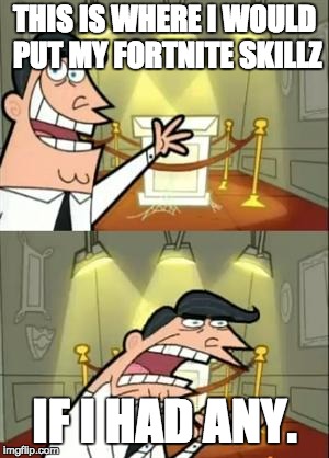 This Is Where I'd Put My Trophy If I Had One | THIS IS WHERE I WOULD PUT MY FORTNITE SKILLZ; IF I HAD ANY. | image tagged in memes,this is where i'd put my trophy if i had one | made w/ Imgflip meme maker