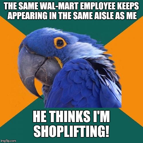 Salesperson: Can I help you, sir? 

Paranoid Parrot: I'm going to pay for this birdseed, I swear!  |  THE SAME WAL-MART EMPLOYEE KEEPS APPEARING IN THE SAME AISLE AS ME; HE THINKS I'M SHOPLIFTING! | image tagged in memes,paranoid parrot,walmart,shoplifting,every shoppers worst fear,innocent | made w/ Imgflip meme maker