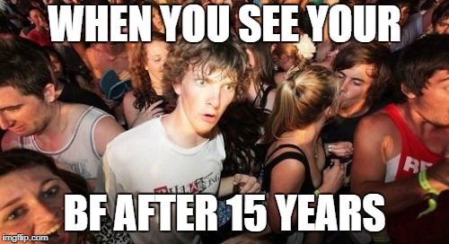 Sudden Clarity Clarence Meme | WHEN YOU SEE YOUR; BF AFTER 15 YEARS | image tagged in memes,sudden clarity clarence | made w/ Imgflip meme maker