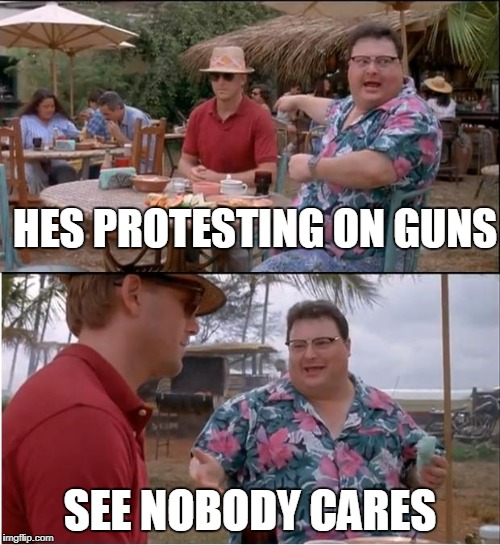 See Nobody Cares Meme | HES PROTESTING ON GUNS; SEE NOBODY CARES | image tagged in memes,see nobody cares | made w/ Imgflip meme maker