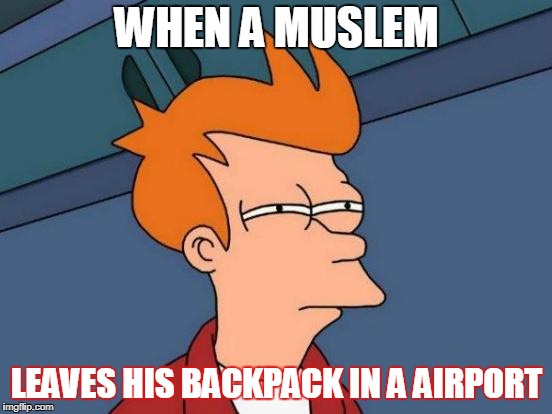 Futurama Fry Meme | WHEN A MUSLEM; LEAVES HIS BACKPACK IN A AIRPORT | image tagged in memes,futurama fry | made w/ Imgflip meme maker