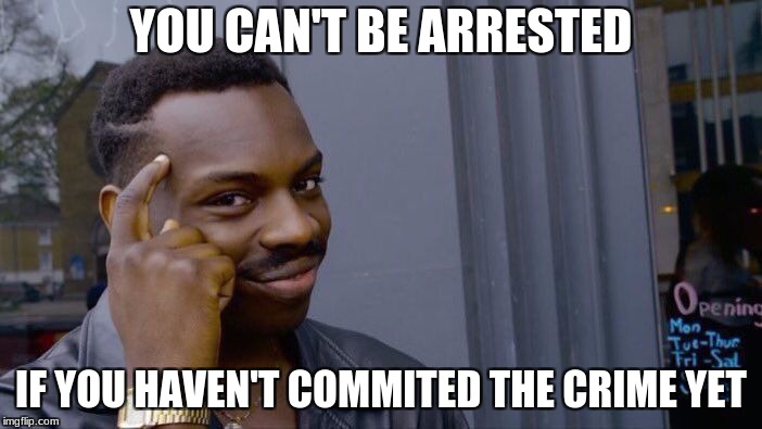 Roll Safe Think About It | YOU CAN'T BE ARRESTED; IF YOU HAVEN'T COMMITED THE CRIME YET | image tagged in memes,roll safe think about it | made w/ Imgflip meme maker