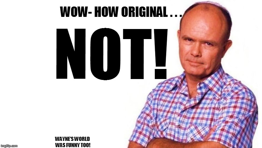 WOW- HOW ORIGINAL . . . NOT! WAYNE'S WORLD WAS FUNNY TOO! | made w/ Imgflip meme maker