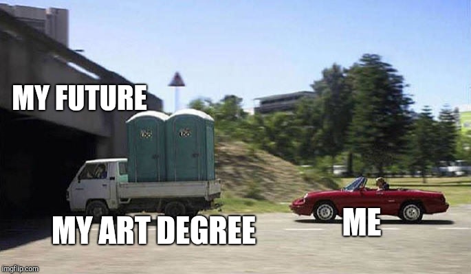 Toilet truck | MY FUTURE; MY ART DEGREE; ME | image tagged in toilet truck | made w/ Imgflip meme maker