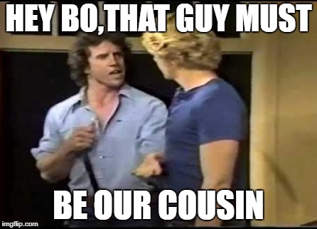 HEY BO,THAT GUY MUST BE OUR COUSIN | made w/ Imgflip meme maker