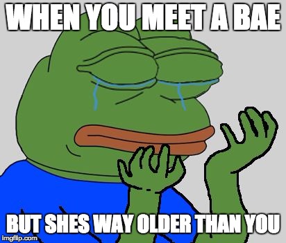 pepe cry | WHEN YOU MEET A BAE; BUT SHES WAY OLDER THAN YOU | image tagged in pepe cry,why are you like this,funny because it's true | made w/ Imgflip meme maker