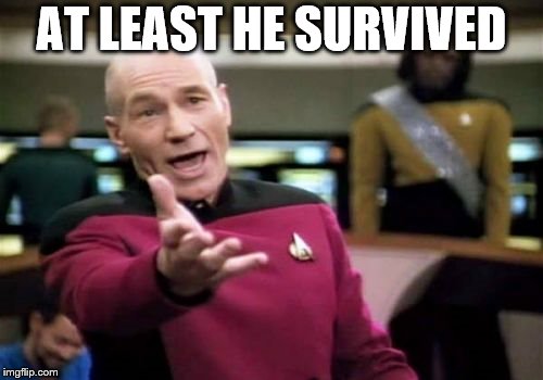 Picard Wtf Meme | AT LEAST HE SURVIVED | image tagged in memes,picard wtf | made w/ Imgflip meme maker