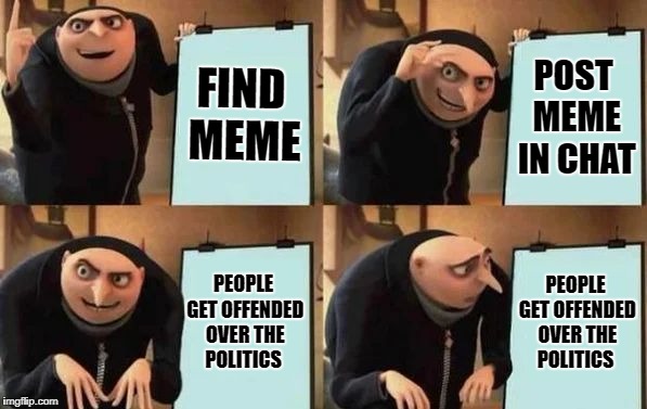 Gru's Plan | FIND MEME; POST MEME IN CHAT; PEOPLE GET OFFENDED OVER THE POLITICS; PEOPLE GET OFFENDED OVER THE POLITICS | image tagged in gru's plan,memes,despicable me diabolical plan gru template,politics,political meme | made w/ Imgflip meme maker
