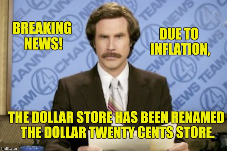 What will it be in 50 years? | BREAKING NEWS! DUE TO INFLATION, THE DOLLAR STORE HAS BEEN RENAMED THE DOLLAR TWENTY CENTS STORE. | image tagged in memes,ron burgundy,breaking news,inflation | made w/ Imgflip meme maker
