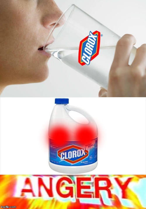 ANGERY | image tagged in angery,memes,funny,clorox,clorox mad | made w/ Imgflip meme maker
