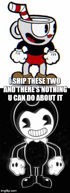 Bendystraw Ship | I SHIP THESE TWO AND THERE'S NOTHING U CAN DO ABOUT IT | image tagged in relationships,cuphead,bendy | made w/ Imgflip meme maker