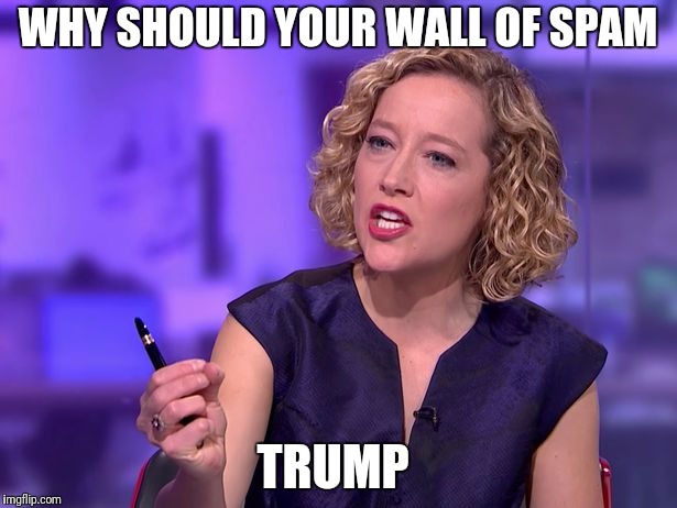 WHY SHOULD YOUR WALL OF SPAM TRUMP | made w/ Imgflip meme maker