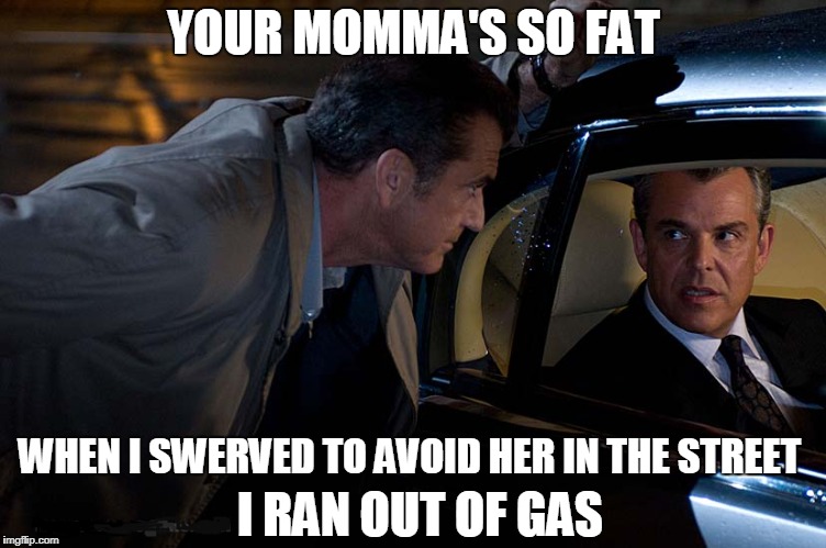 You gots a Fat Momma | YOUR MOMMA'S SO FAT; WHEN I SWERVED TO AVOID HER IN THE STREET; I RAN OUT OF GAS | image tagged in momma,gas,yo mamas so fat,yo mama,yo mama joke | made w/ Imgflip meme maker