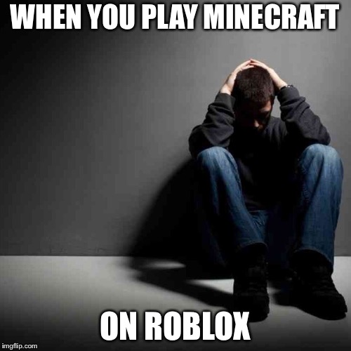 This is actually a real thing. Kinda depressing. | WHEN YOU PLAY MINECRAFT; ON ROBLOX | image tagged in roblox,minecraft,21st century | made w/ Imgflip meme maker