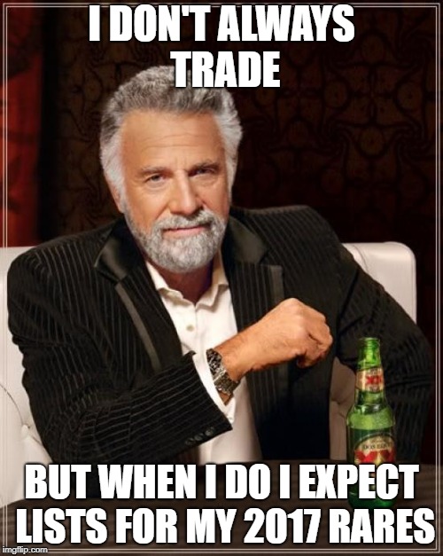 The Most Interesting Man In The World Meme | I DON'T ALWAYS TRADE; BUT WHEN I DO I EXPECT LISTS FOR MY 2017 RARES | image tagged in memes,the most interesting man in the world | made w/ Imgflip meme maker