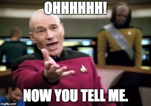 Picard Wtf | OHHHHHH! NOW YOU TELL ME. | image tagged in memes,picard wtf | made w/ Imgflip meme maker
