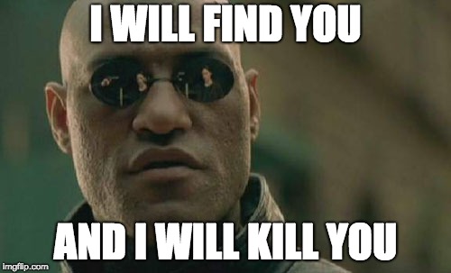 Matrix Morpheus | I WILL FIND YOU; AND I WILL KILL YOU | image tagged in memes,matrix morpheus | made w/ Imgflip meme maker