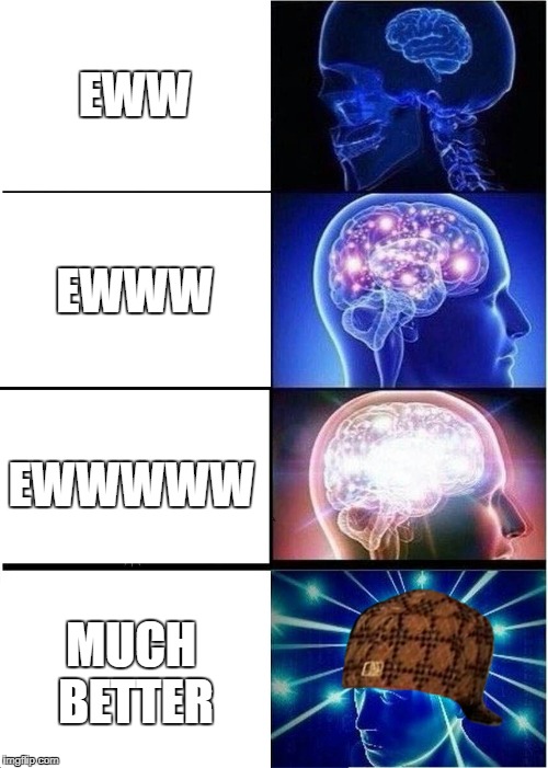 Expanding Brain | EWW; EWWW; EWWWWW; MUCH BETTER | image tagged in memes,expanding brain,scumbag | made w/ Imgflip meme maker