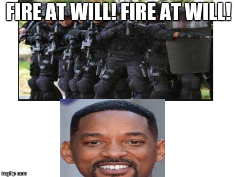 fire at will!! | FIRE AT WILL! FIRE AT WILL! | image tagged in fbi,funny,will smith | made w/ Imgflip meme maker