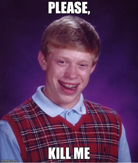 Bad Luck Brian Meme | PLEASE, KILL ME | image tagged in memes,bad luck brian | made w/ Imgflip meme maker