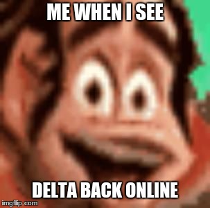 ME WHEN I SEE; DELTA BACK ONLINE | image tagged in surprised ralph | made w/ Imgflip meme maker