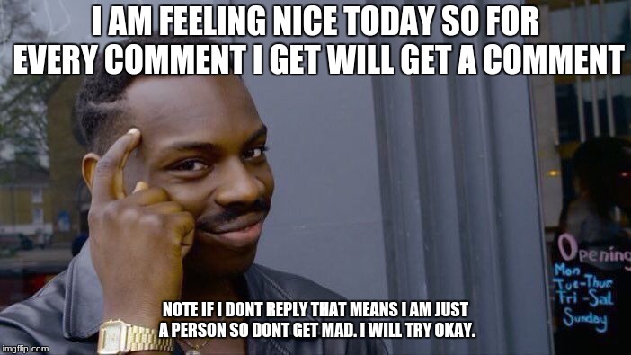 Roll Safe Think About It Meme | I AM FEELING NICE TODAY SO FOR EVERY COMMENT I GET WILL GET A COMMENT; NOTE IF I DONT REPLY THAT MEANS I AM JUST A PERSON SO DONT GET MAD. I WILL TRY OKAY. | image tagged in memes,roll safe think about it | made w/ Imgflip meme maker