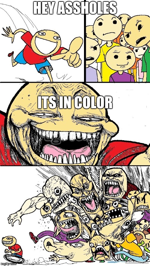 Hey Internet color | HEY ASSHOLES; ITS IN COLOR | image tagged in hey internet color | made w/ Imgflip meme maker