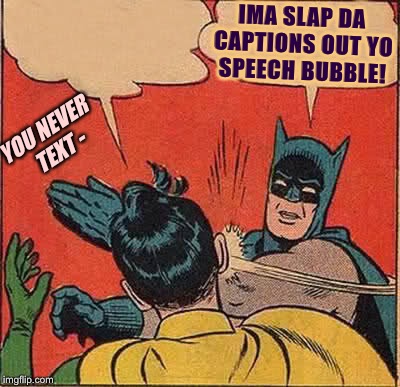 Batman B!tch-Slapping Robin | IMA SLAP DA CAPTIONS OUT YO SPEECH BUBBLE! YOU NEVER TEXT - | image tagged in memes,batman slapping robin,funny memes,imgflip humor,dc comics | made w/ Imgflip meme maker
