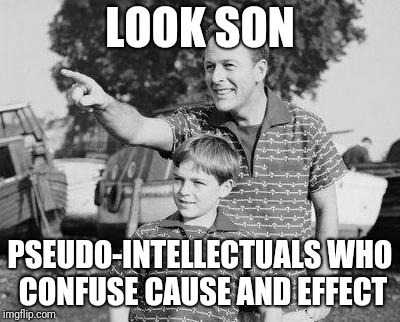 Look Son | LOOK SON; PSEUDO-INTELLECTUALS WHO CONFUSE CAUSE AND EFFECT | image tagged in memes,look son | made w/ Imgflip meme maker