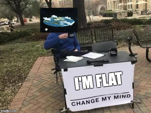 flat earther live around the world | I'M FLAT | image tagged in change my mind,ssby,funny,memes | made w/ Imgflip meme maker