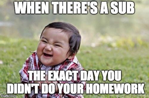 Evil Toddler Meme | WHEN THERE'S A SUB; THE EXACT DAY YOU DIDN'T DO YOUR HOMEWORK | image tagged in memes,evil toddler | made w/ Imgflip meme maker