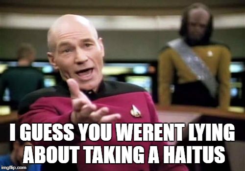 Picard Wtf Meme | I GUESS YOU WERENT LYING ABOUT TAKING A HAITUS | image tagged in memes,picard wtf | made w/ Imgflip meme maker