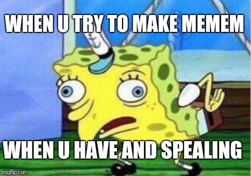 Mocking Spongebob | WHEN U TRY TO MAKE MEMEM; WHEN U HAVE AND SPEALING | image tagged in memes,mocking spongebob | made w/ Imgflip meme maker