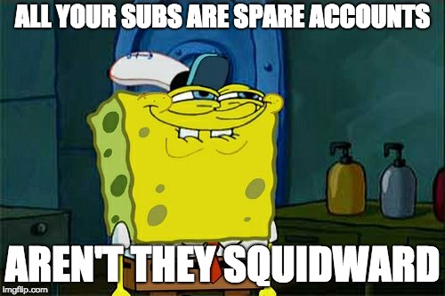 Don't You Squidward | ALL YOUR SUBS ARE SPARE ACCOUNTS; AREN'T THEY SQUIDWARD | image tagged in memes,dont you squidward | made w/ Imgflip meme maker