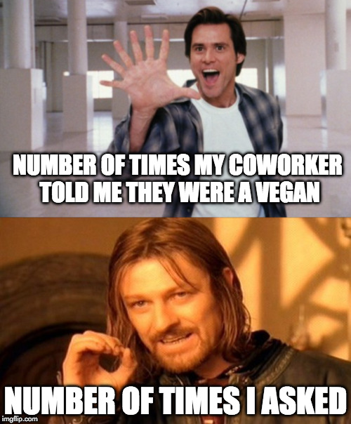 You don't say.... | NUMBER OF TIMES MY COWORKER TOLD ME THEY WERE A VEGAN; NUMBER OF TIMES I ASKED | image tagged in vegan,bacon,i want to be bacon,you dont say | made w/ Imgflip meme maker